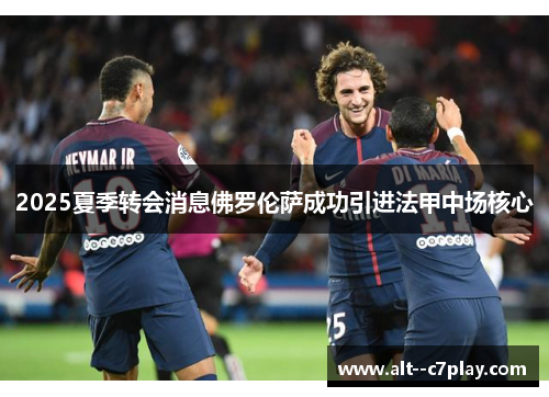 2025夏季转会消息佛罗伦萨成功引进法甲中场核心