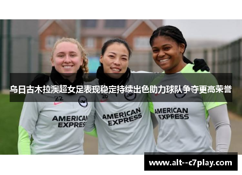 乌日古木拉澳超女足表现稳定持续出色助力球队争夺更高荣誉