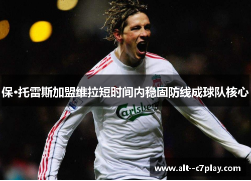 保·托雷斯加盟维拉短时间内稳固防线成球队核心