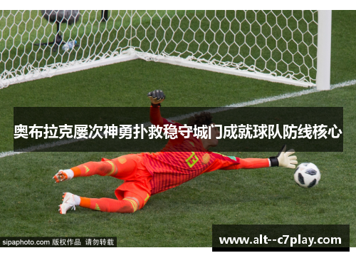 奥布拉克屡次神勇扑救稳守城门成就球队防线核心