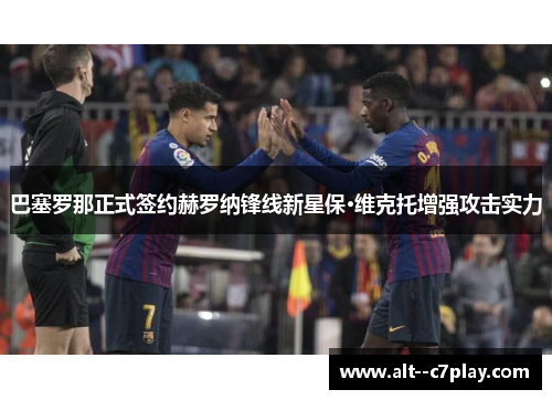 巴塞罗那正式签约赫罗纳锋线新星保·维克托增强攻击实力