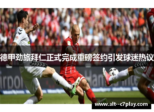 德甲劲旅拜仁正式完成重磅签约引发球迷热议