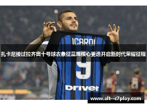 扎卡尼接过拉齐奥十号球衣象征蓝鹰核心更迭开启新时代荣耀征程