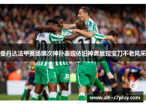 曼丹达法甲赛场屡次神扑表现依旧神勇展现宝刀不老风采