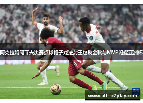 阿克拉姆阿菲夫决赛点球帽子戏法封王包揽金靴与MVP闪耀亚洲杯