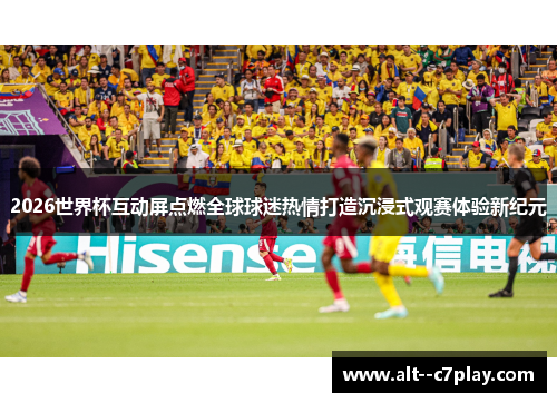 2026世界杯互动屏点燃全球球迷热情打造沉浸式观赛体验新纪元