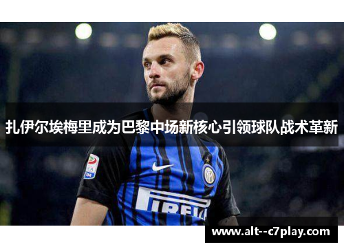 扎伊尔埃梅里成为巴黎中场新核心引领球队战术革新