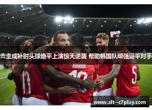 曹圭成补时头球绝平上演惊天逆袭 帮助韩国队顽强逼平对手