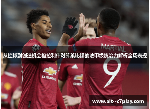从控球到创造机会格拉利什对阵莱比锡的法甲级统治力解析全场表现 从控球到创造机会格拉利什对阵莱比锡的法甲级统治力解析全场表现