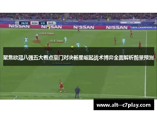聚焦欧冠八强五大看点豪门对决新星崛起战术博弈全面解析前景预测